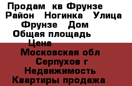 Продам 1кв Фрунзе 12 › Район ­ Ногинка › Улица ­ Фрунзе › Дом ­ 12 › Общая площадь ­ 41 › Цена ­ 2 900 000 - Московская обл., Серпухов г. Недвижимость » Квартиры продажа   